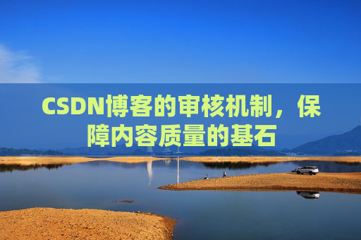 CSDN博客的审核机制,保障内容质量的基石