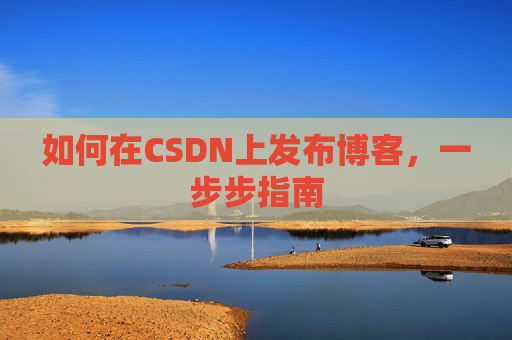如何在CSDN上发布博客,一步步指南